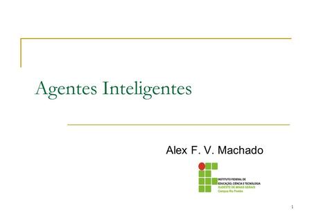 1 Agentes Inteligentes Alex F. V. Machado. 2 Um programa de IA pode ser visto como um Agente Racional Plano da aula O que é um Agente Racional (inteligente)?