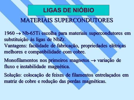 LIGAS DE NIÓBIO MATERIAIS SUPERCONDUTORES 1960  Nb-65Ti escolha para materiais supercondutores em substituição às ligas de NbZr. Vantagens: facilidade.