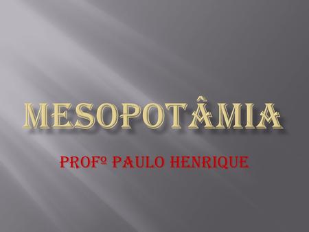 MESOPOTÂMIA Profº Paulo Henrique.