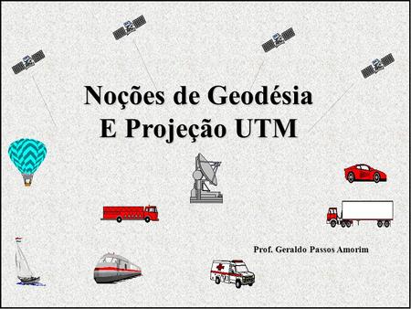 Noções de Geodésia E Projeção UTM Prof. Geraldo Passos Amorim.