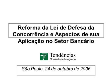 Reforma da Lei de Defesa da Concorrência e Aspectos de sua Aplicação no Setor Bancário São Paulo, 24 de outubro de 2006.