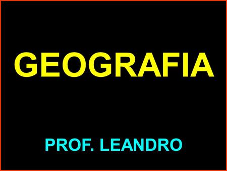 GEOGRAFIA PROF. LEANDRO.