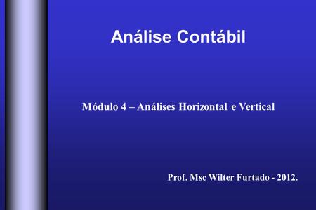 Análise Contábil Módulo 4 – Análises Horizontal e Vertical Prof. Msc Wilter Furtado - 2012.