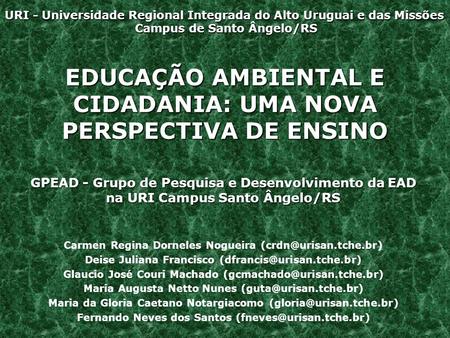 EDUCAÇÃO AMBIENTAL E CIDADANIA: UMA NOVA PERSPECTIVA DE ENSINO GPEAD - Grupo de Pesquisa e Desenvolvimento da EAD na URI Campus Santo Ângelo/RS Carmen.