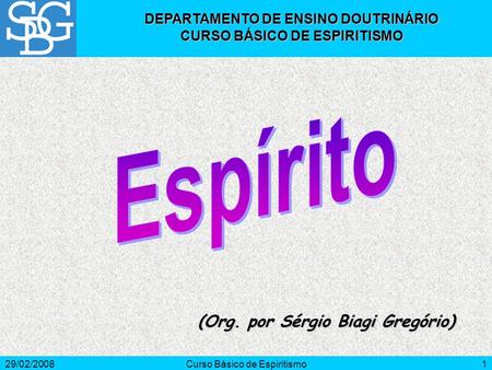 29/02/2008Curso Básico de Espiritismo1 (Org. por Sérgio Biagi Gregório) DEPARTAMENTO DE ENSINO DOUTRINÁRIO CURSO BÁSICO DE ESPIRITISMO.