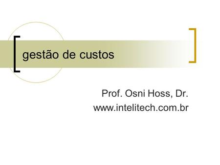 Prof. Osni Hoss, Dr. www.intelitech.com.br gestão de custos Prof. Osni Hoss, Dr. www.intelitech.com.br.