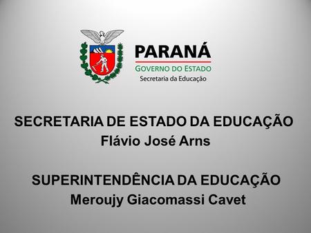 SECRETARIA DE ESTADO DA EDUCAÇÃO Flávio José Arns SUPERINTENDÊNCIA DA EDUCAÇÃO Meroujy Giacomassi Cavet.
