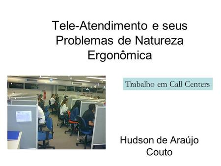 Tele-Atendimento e seus Problemas de Natureza Ergonômica Hudson de Araújo Couto Trabalho em Call Centers.