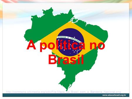 A política no Brasil http://commons.wikimedia.org/wiki/File:Mapa_do_Brasil_com_a_Bandeira_Nacional.png.