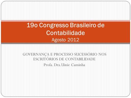 GOVERNANÇA E PROCESSO SUCESSÓRIO NOS ESCRITÓRIOS DE CONTABILIDADE Profa. Dra.Uinie Caminha 19o Congresso Brasileiro de Contabilidade Agosto 2012.