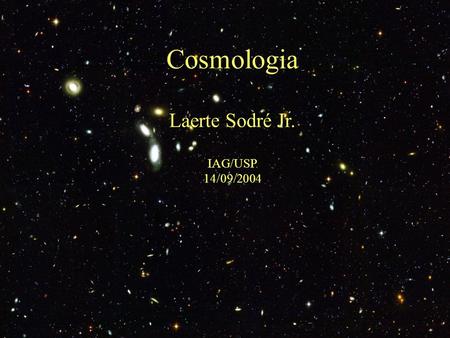 Cosmologia Laerte Sodré Jr. IAG/USP 14/09/2004.