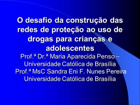 O desafio da construção das redes de proteção ao uso de drogas para crianças e adolescentes Prof.ª Dr.ª Maria Aparecida Penso – Universidade Católica de.