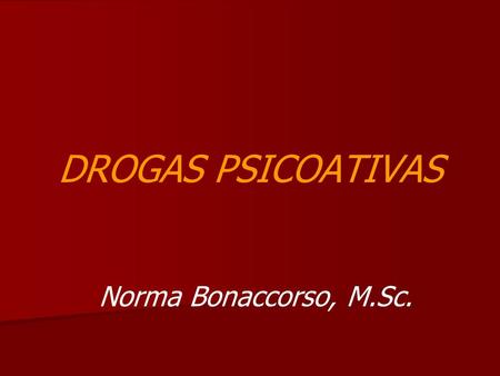 DROGAS PSICOATIVAS Norma Bonaccorso, M.Sc..