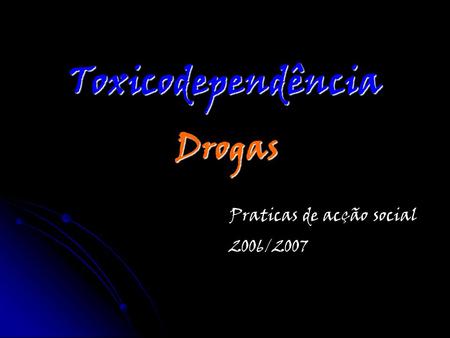 Toxicodependência Drogas Praticas de acção social 2006/2007.