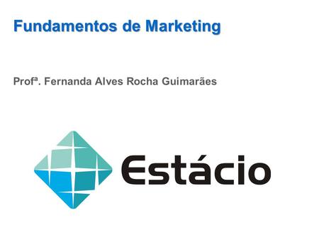 Fundamentos de Marketing Profª. Fernanda Alves Rocha Guimarães.