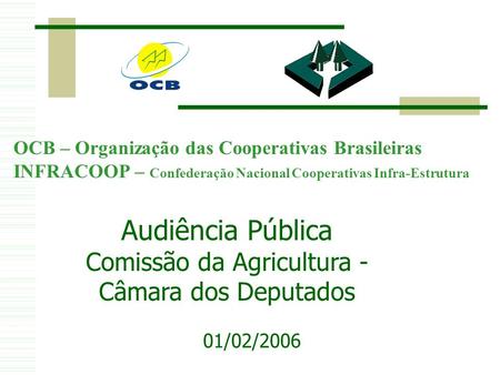 Audiência Pública Comissão da Agricultura - Câmara dos Deputados 01/02/2006 OCB – Organização das Cooperativas Brasileiras INFRACOOP – Confederação Nacional.