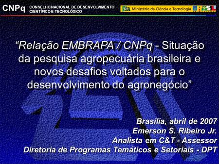 “Relação EMBRAPA / CNPq - Situação da pesquisa agropecuária brasileira e novos desafios voltados para o desenvolvimento do agronegócio” Brasília, abril.