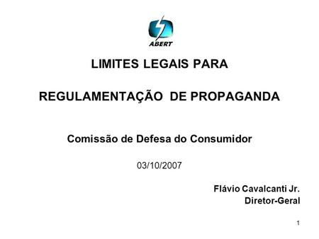 1 LIMITES LEGAIS PARA REGULAMENTAÇÃO DE PROPAGANDA Comissão de Defesa do Consumidor 03/10/2007 Flávio Cavalcanti Jr. Diretor-Geral.