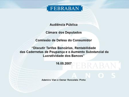 Audiência Pública Câmara dos Deputados Comissão de Defesa do Consumidor Discutir Tarifas Bancárias, Rentabilidade das Cadernetas de Poupança e o Aumento.