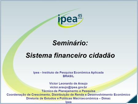 Ipea - Instituto de Pesquisa Econômica Aplicada BRASIL Victor Leonardo de Araujo Técnico de Planejamento e Pesquisa Coordenação.