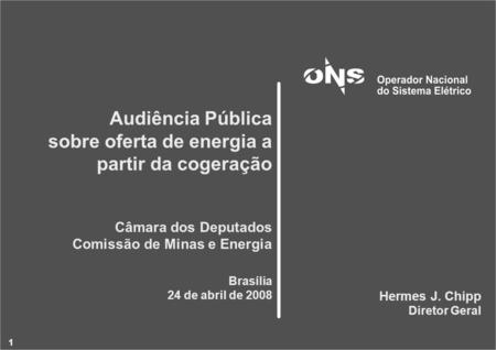 1 Audiência Pública sobre oferta de energia a partir da cogeração Câmara dos Deputados Comissão de Minas e Energia Brasília 24 de abril de 2008 Hermes.