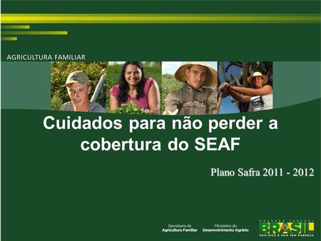 TÍTULO Plano Safra 2011 - 2012 Cuidados para não perder a cobertura do SEAF.