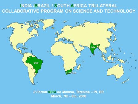 INDIA /BRAZIL / SOUTH AFRICA TRI-LATERAL COLLABORATIVE PROGRAM ON SCIENCE AND TECHNOLOGY II Forum IBSA on Malaria, Teresina – PI, BR March, 7th - 8th,