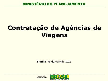 MINISTÉRIO DO PLANEJAMENTO Contratação de Agências de Viagens MINISTÉRIO DO PLANEJAMENTO Brasília, 31 de maio de 2012.