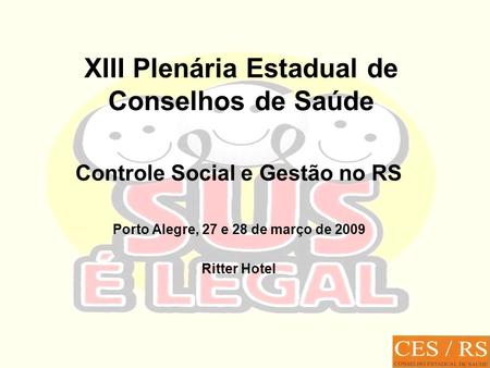 XIII Plenária Estadual de Conselhos de Saúde Controle Social e Gestão no RS Porto Alegre, 27 e 28 de março de 2009 Ritter Hotel.
