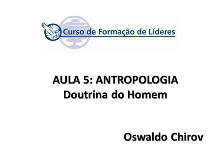 AULA 5: ANTROPOLOGIA Doutrina do Homem Oswaldo Chirov.