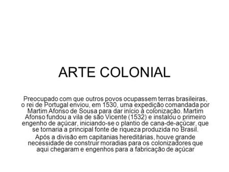 ARTE COLONIAL Preocupado com que outros povos ocupassem terras brasileiras, o rei de Portugal enviou, em 1530, uma expedição comandada por Martim Afonso.