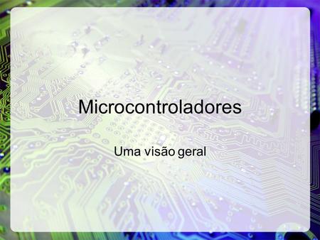 Microcontroladores Uma visão geral.