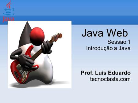 Java Web Sessão 1 Introdução a Java Prof. Luís Eduardo tecnoclasta.com.