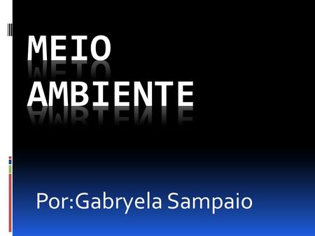 Meio ambiente Por:Gabryela Sampaio.