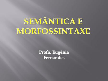 SEMÂNTICA E MORFOSSINTAXE Profa. Eugênia Fernandes