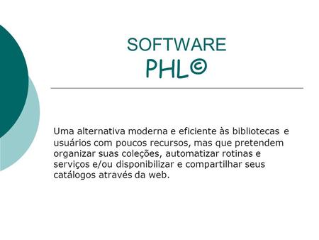 SOFTWARE PHL© Uma alternativa moderna e eficiente às bibliotecas e usuários com poucos recursos, mas que pretendem organizar suas coleções, automatizar.