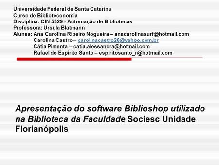 Universidade Federal de Santa Catarina Curso de Biblioteconomia Disciplina: CIN 5329 - Automação de Bibliotecas Professora: Ursula Blatmann Alunas: Ana.