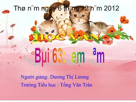 Ngưi ging: Dương Th Lương Trưng Tiu hc : Tng Văn Trân Thø n¨m ngµy 6 th¸ng 12 n¨m 2012.