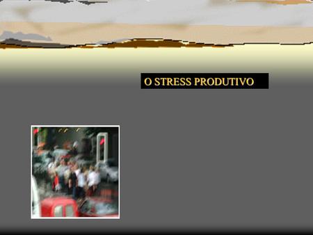 O STRESS PRODUTIVO.