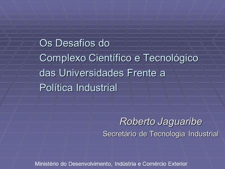 Roberto Jaguaribe Secretário de Tecnologia Industrial
