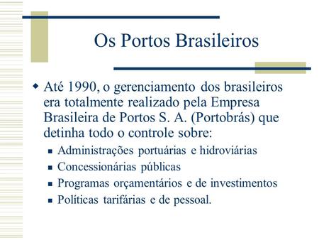 Os Portos Brasileiros Até 1990, o gerenciamento dos brasileiros era totalmente realizado pela Empresa Brasileira de Portos S. A. (Portobrás) que detinha.