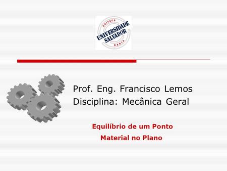 Prof. Eng. Francisco Lemos Disciplina: Mecânica Geral