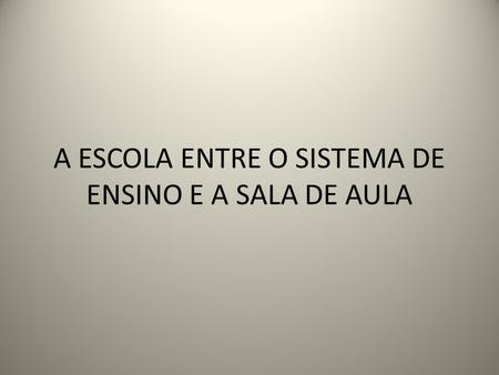 A ESCOLA ENTRE O SISTEMA DE ENSINO E A SALA DE AULA