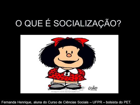 O QUE É SOCIALIZAÇÃO? Fernanda Henrique, aluna do Curso de Ciências Sociais – UFPR – bolsista do PET.