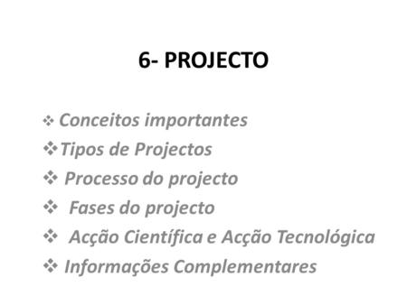 6- PROJECTO Tipos de Projectos Processo do projecto Fases do projecto
