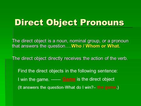 Direct Object Pronouns The direct object is a noun, nominal group, or a pronoun that answers the question….Who / Whom or What. The direct object directly.