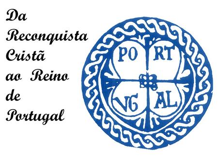 Da Reconquista Cristã ao Reino de Portugal.