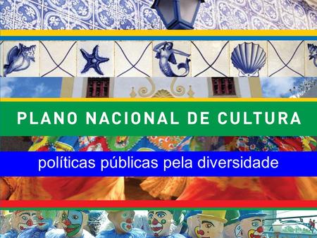 Políticas públicas pela diversidade. fundamentos legais Constituição de 1988 emenda nº 48, de 2005: Plano Nacional de Cultura.