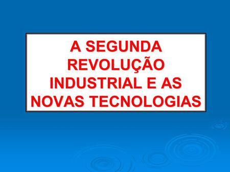 A SEGUNDA REVOLUÇÃO INDUSTRIAL E AS NOVAS TECNOLOGIAS