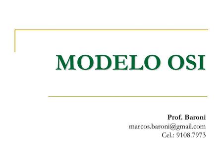 MODELO OSI Prof. Baroni marcos.baroni@gmail.com Cel.: 9108.7973.